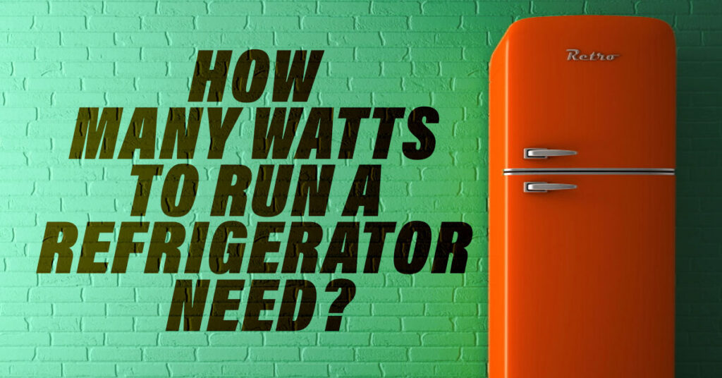 How Many Watts To Run A Refrigerator Need? Generator First